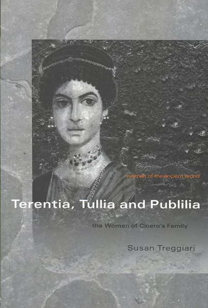 Terentia, Tullia and Publilia: The Women of Ciceros Family (Women of the Ancient World)